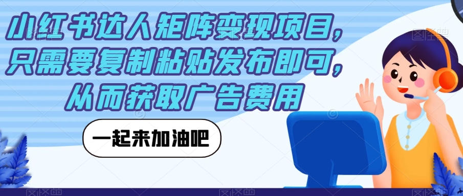 【副业项目7610期】小红书达人矩阵变现项目，只需要复制粘贴发布即可，从而获取广告费用-欧乐轻创网