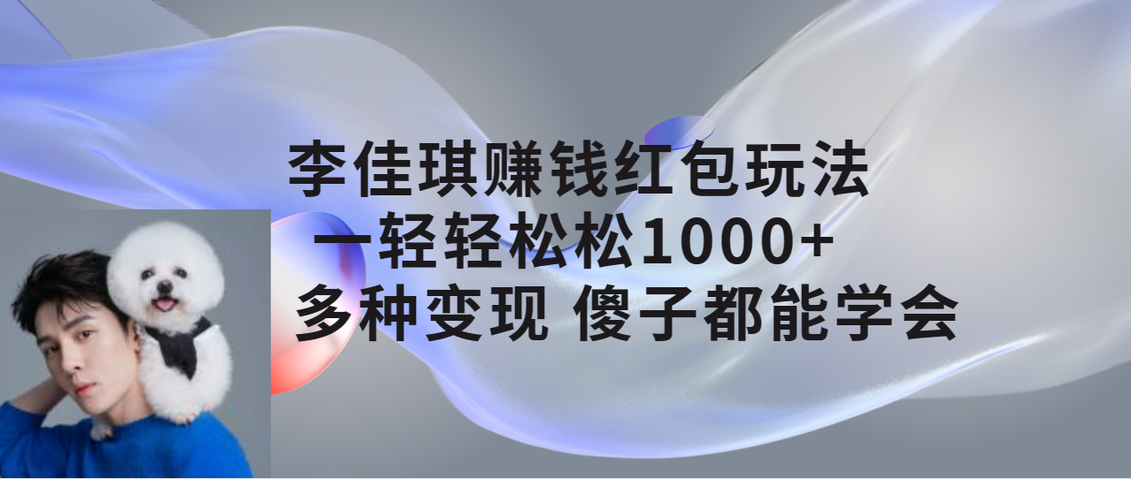 【副业项目7612期】李佳琪赚钱红包玩法，一天轻轻松松1000+，多种变现，傻子都能学会-欧乐轻创网