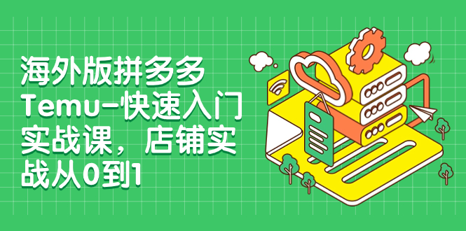 【副业项目8149期】海外版拼多多Temu-快速入门实战课，店铺实战从0到1-欧乐轻创网