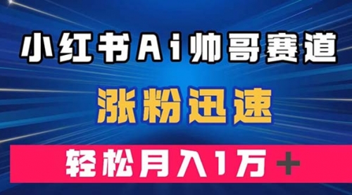 【副业项目8086期】小红书AI帅哥赛道 ，涨粉迅速，轻松月入万元-欧乐轻创网