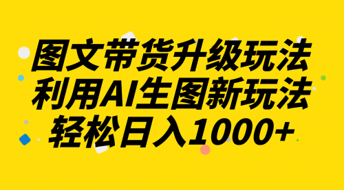 【副业项目8272期】图文带货升级玩法2.0分享，利用AI生图新玩法，每天半小时轻松日入1000+-欧乐轻创网