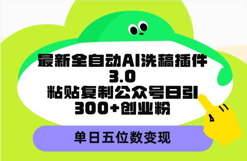 最新全自动AI洗稿插件3.0，粘贴复制公众号日引300+创业粉，单日五位数变现-欧乐轻创网