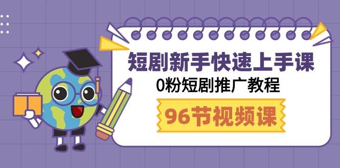 短剧新手快速上手课，0粉短剧推广教程（98节视频课）-欧乐轻创网