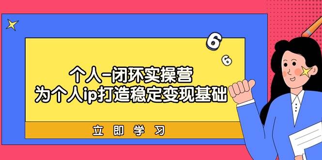 个人-闭环实操营：为个人ip打造稳定变现基础，从价值定位/爆款打造/产品…-欧乐轻创网