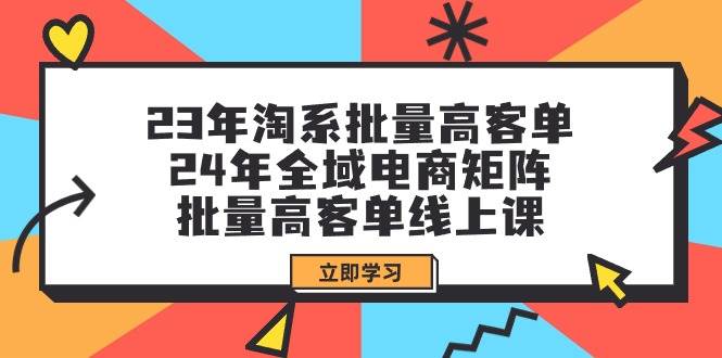 23年淘系批量高客单+24年全域电商矩阵，批量高客单线上课（109节课）-欧乐轻创网