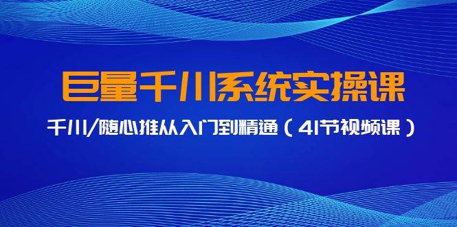 巨量千川系统实操课，千川/随心推从入门到精通（41节视频课）-欧乐轻创网