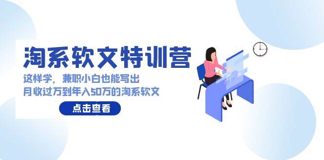 淘系软文特训营：这样学，兼职小白也能写出月收过万到年入50万的淘系软文-欧乐轻创网