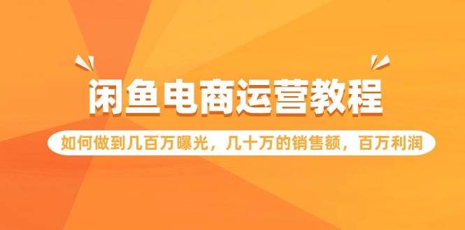 闲鱼电商运营教程：如何做到几百万曝光，几十万的销售额，百万利润-欧乐轻创网