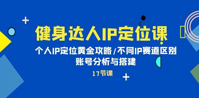 健身达人IP定位课：个人IP定位黄金攻略/不同IP赛道区别/账号分析与搭建-欧乐轻创网