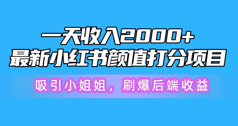 一天收入2000+，最新小红书颜值打分项目，吸引小姐姐，刷爆后端收益-欧乐轻创网