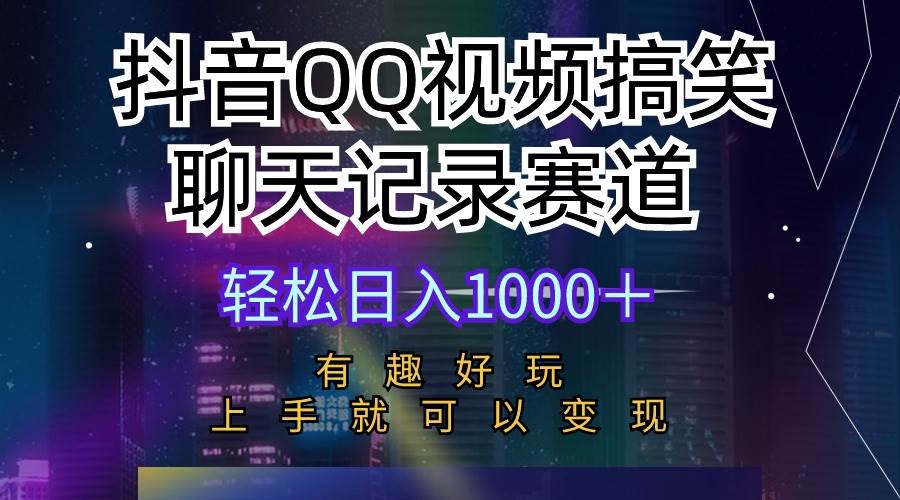 抖音QQ视频搞笑聊天记录赛道 有趣好玩 新手上手就可以变现 轻松日入1000＋-欧乐轻创网