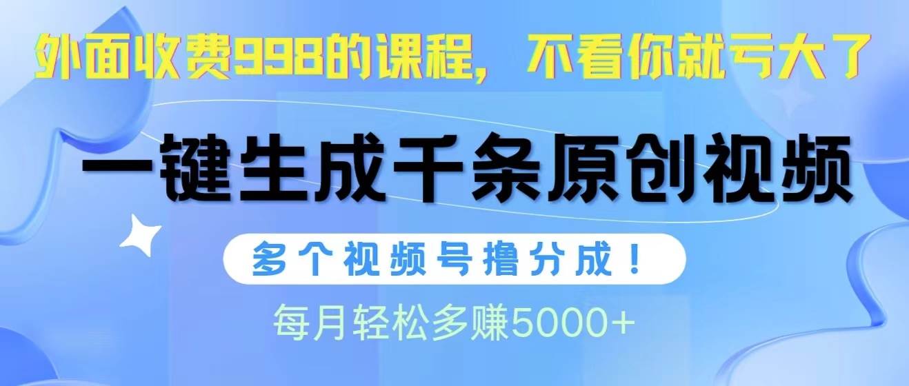 视频号软件辅助日产1000条原创视频，多个账号撸分成收益，每个月多赚5000+-欧乐轻创网