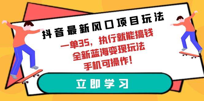 抖音最新风口项目玩法，一单35，执行就能搞钱 全新蓝海变现玩法 手机可操作-欧乐轻创网