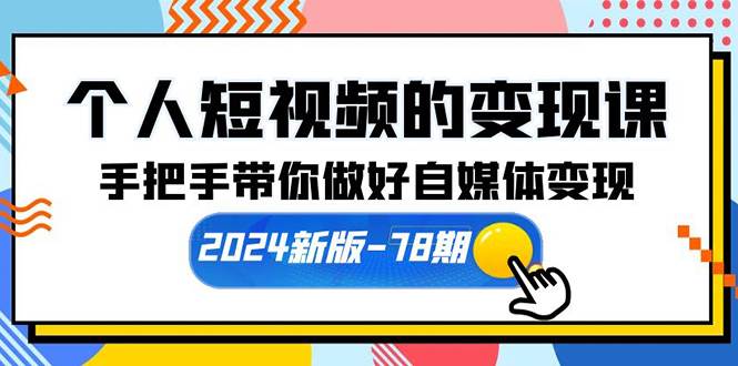 个人短视频的变现课【2024新版-78期】手把手带你做好自媒体变现（61节课）-欧乐轻创网