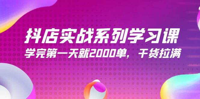 抖店实战系列学习课，学完第一天就2000单，干货拉满（245节课）-欧乐轻创网