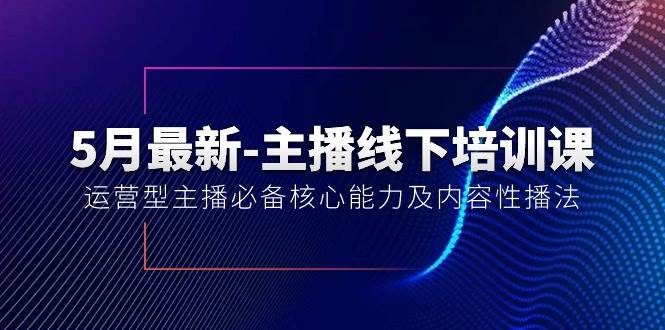 5月最新-主播线下培训课【40期】：运营型主播必备核心能力及内容性播法-欧乐轻创网