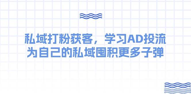 某收费课：私域打粉获客，学习AD投流，为自己的私域囤积更多子弹-欧乐轻创网