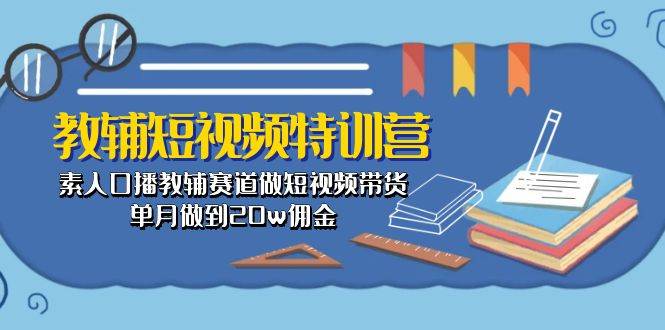 教辅-短视频特训营： 素人口播教辅赛道做短视频带货，单月做到20w佣金-欧乐轻创网