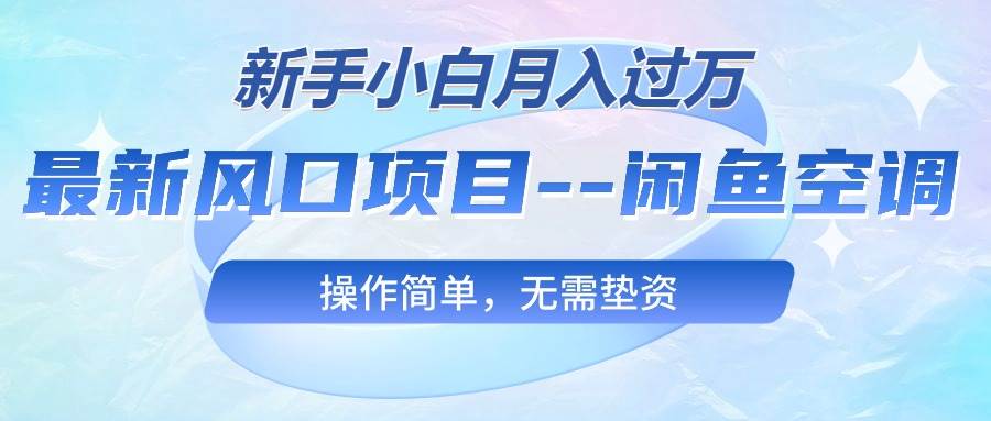 最新风口项目—闲鱼空调，新手小白月入过万，操作简单，无需垫资-欧乐轻创网