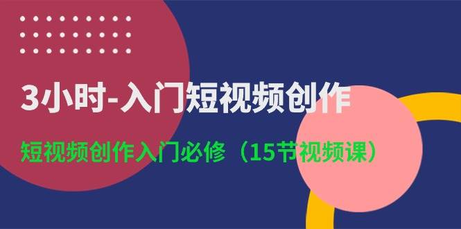 3小时-入门短视频创作：短视频创作入门必修（15节视频课）-欧乐轻创网