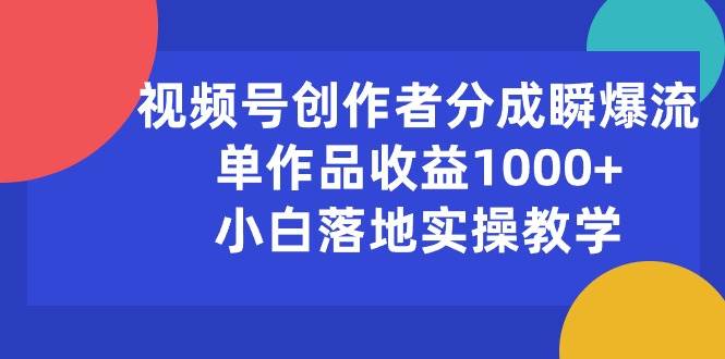 视频号创作者分成瞬爆流，单作品收益1000+，小白落地实操教学-欧乐轻创网