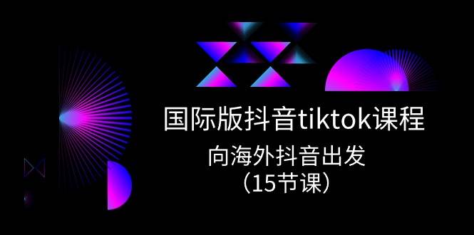 国际版 抖音tiktok实战课程，向海外抖音出发（15节课）-欧乐轻创网