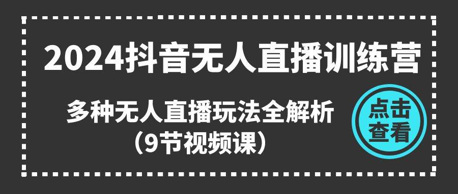 2024抖音无人直播训练营，多种无人直播玩法全解析（9节视频课）-欧乐轻创网