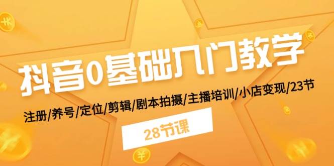 抖音0基础入门教学 注册/养号/定位/剪辑/剧本拍摄/主播培训/小店变现/28节-欧乐轻创网