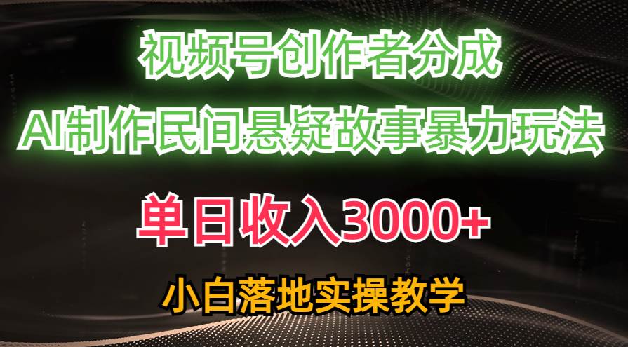 单日收入3000+，视频号创作者分成，AI创作民间悬疑故事，条条爆流-欧乐轻创网