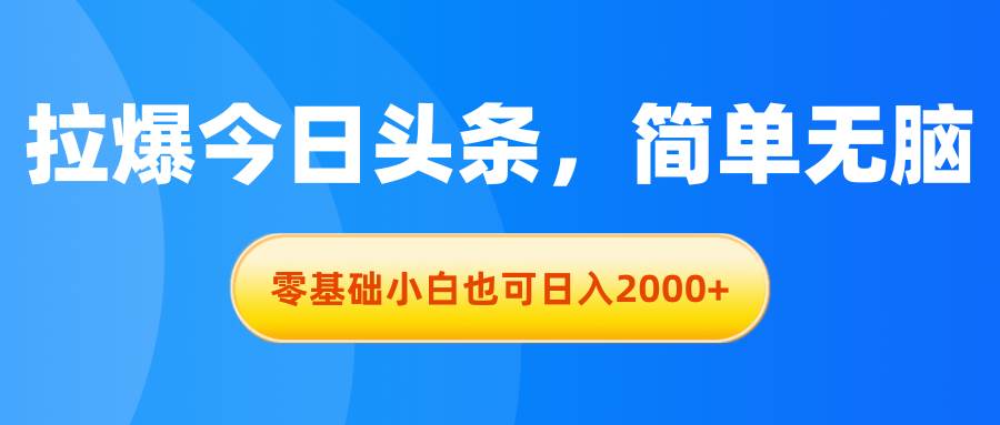 拉爆今日头条，简单无脑，零基础小白也可日入2000+-欧乐轻创网