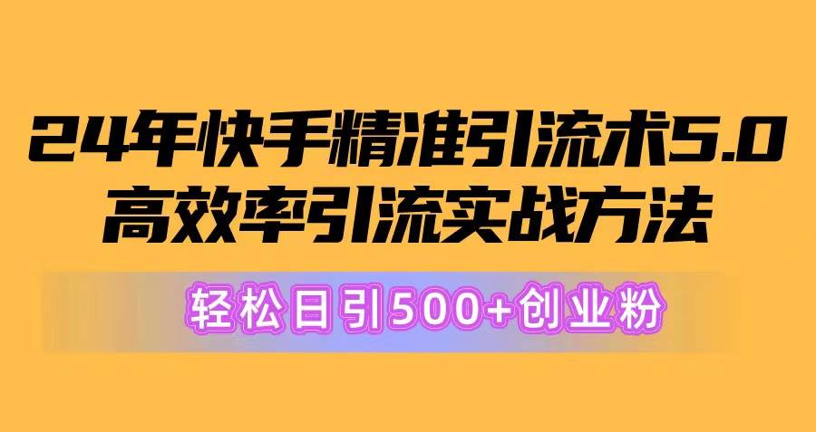 24年快手精准引流术5.0，高效率引流实战方法，轻松日引500+创业粉-欧乐轻创网