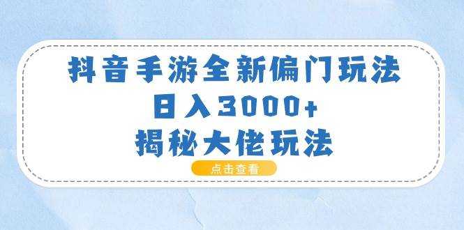 抖音手游全新偏门玩法，日入3000+，揭秘大佬玩法-欧乐轻创网