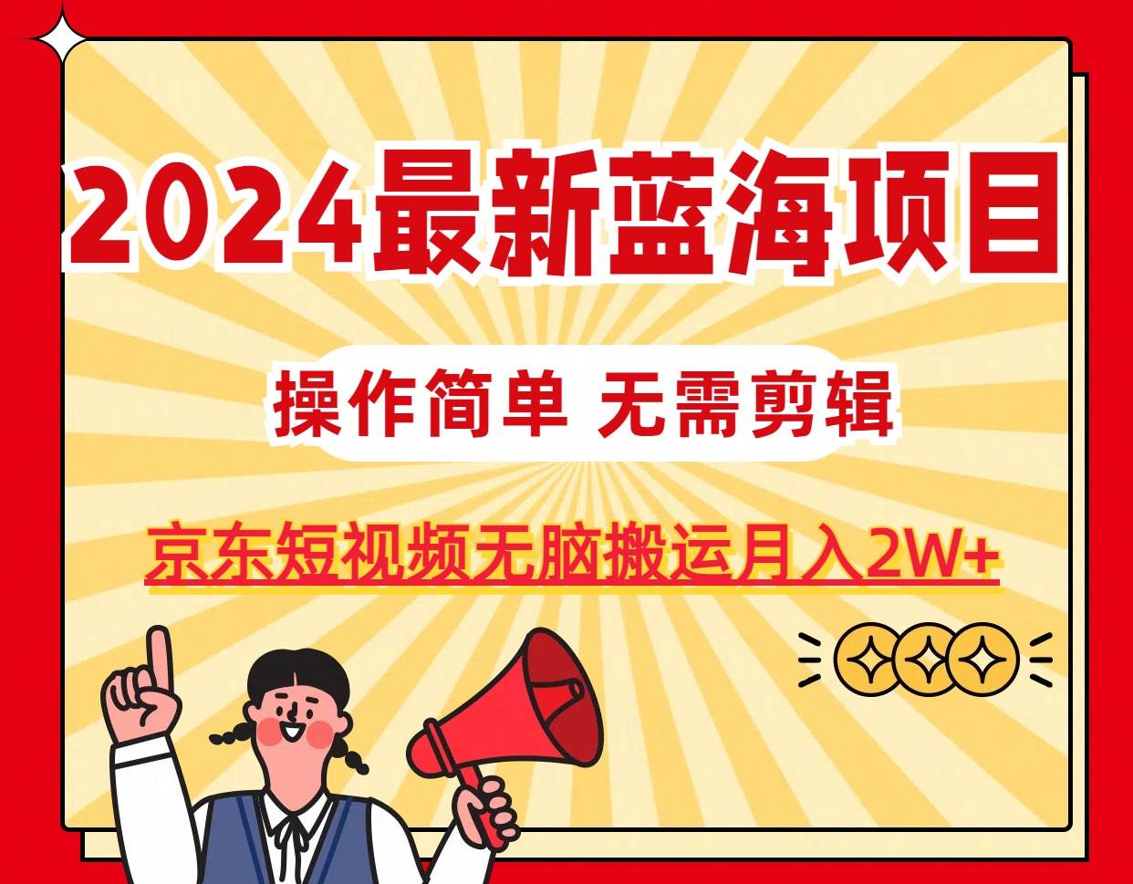 2024最新蓝海项目，无需剪辑，京东图文短视频无脑搬运月入2W+-欧乐轻创网