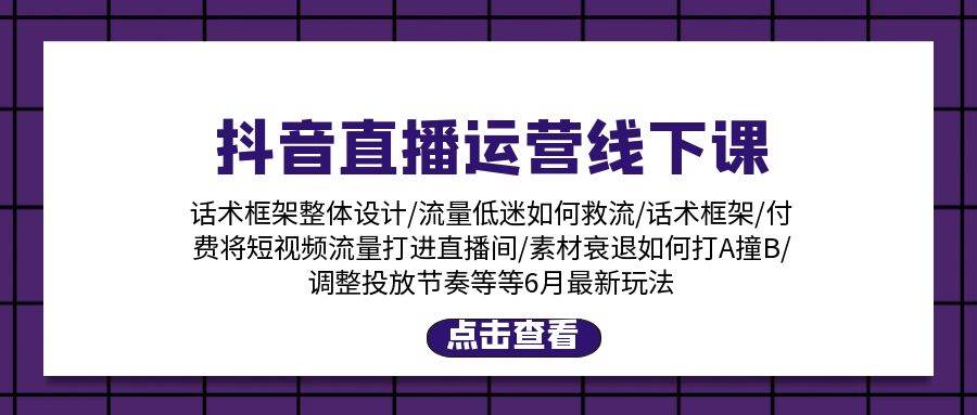 抖音直播运营线下课：话术框架/付费流量直播间/素材A撞B/等6月新玩法-欧乐轻创网