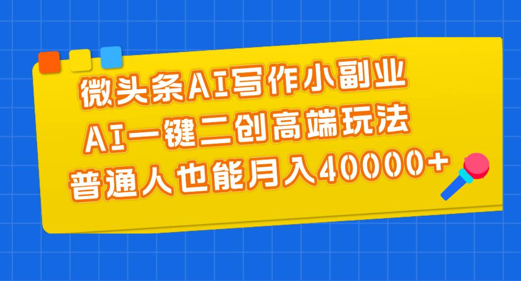 微头条AI写作小副业，AI一键二创高端玩法 普通人也能月入40000+-欧乐轻创网