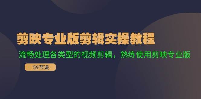 剪映专业版剪辑实操教程：流畅处理各类型的视频剪辑，熟练使用剪映专业版-欧乐轻创网