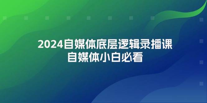 2024自媒体底层逻辑录播课，自媒体小白必看-欧乐轻创网