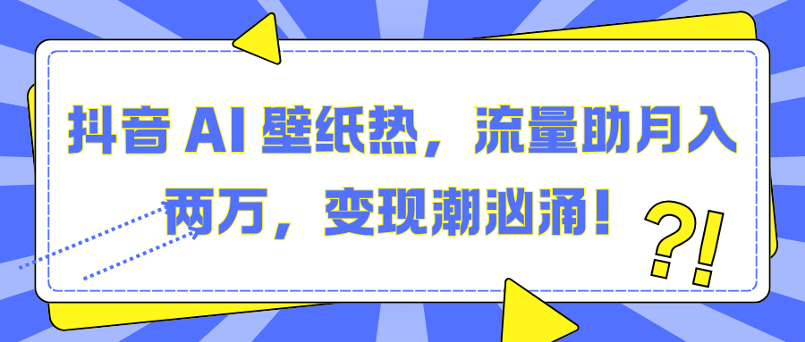 抖音 AI 壁纸热，流量助月入两万，变现潮汹涌！-欧乐轻创网