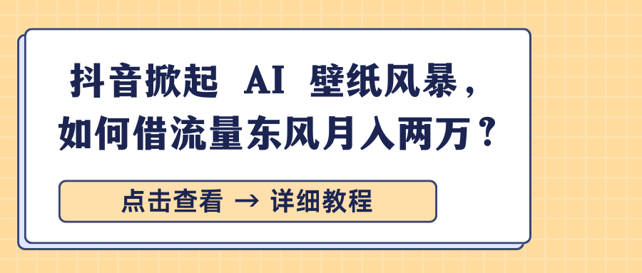 抖音掀起 AI 壁纸风暴，如何借流量东风月入两万？-欧乐轻创网