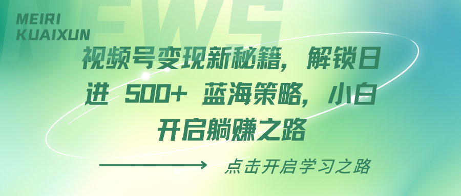 视频号变现新秘籍，解锁日进 500+ 蓝海策略，小白开启躺赚之路-欧乐轻创网