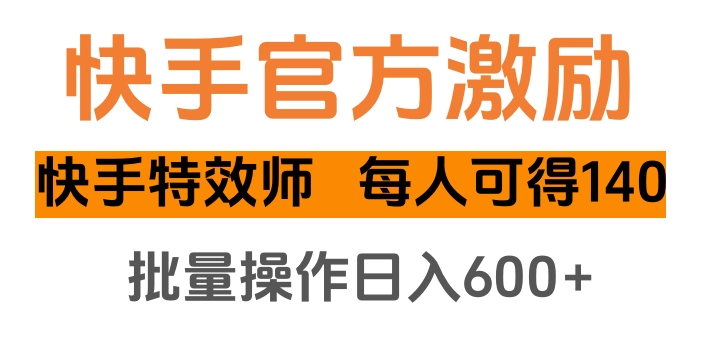 快手官方激励快手特效师，每人可得140，批量操作日入600+-欧乐轻创网