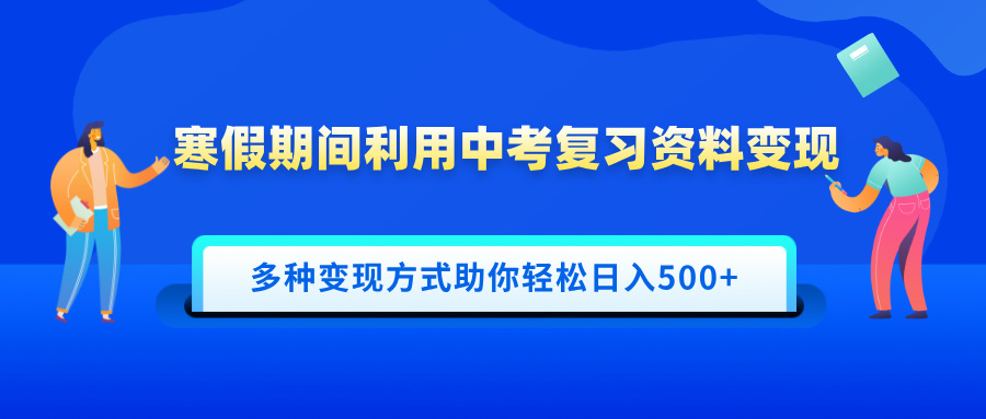 寒假期间利用中考复习资料变现，一部手机即可操作，多种变现方式助你轻松日入500+-欧乐轻创网