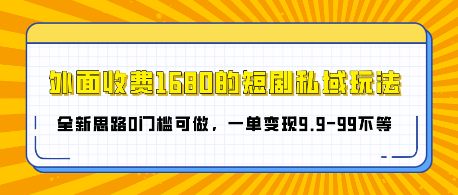 外面收费1680的短剧私域玩法，全新思路0门槛可做，一单变现9.9-99不等-欧乐轻创网