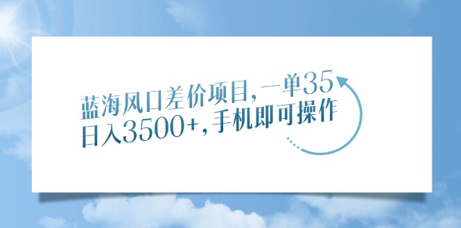 蓝海风口差价项目，一单35，日入3500+，手机即可操作-欧乐轻创网